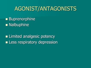 AGONIST/ANTAGONISTS
 Buprenorphine
 Nalbuphine
 Limited analgesic potency
 Less respiratory depression
 