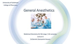 General Anesthetics
Medicinal Chemistry III/ 4th stage / 1St semester
Lecture 6
Dr.Narmin Hamaamin Hussen
University of Sulaimani
College of Pharmacy
 