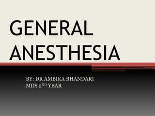 GENERAL
ANESTHESIA
BY: DR AMBIKA BHANDARI
MDS 2ND YEAR
 