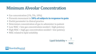 • Gas concentration (1%, 5%, 10%)
• Prevents movement in 50% of subjects in response to pain
• Useful parameter in clinical practice
• Determines concentration of gas to administer to patient
• Low MAC = low gas concentration needed = high potency
• High MAC = high gas concentration needed = low potency
• MAC related to lipid solubility
Minimum Alveolar Concentration
Lipid Solubility =
1
MAC
AfraTafreeh.com
 