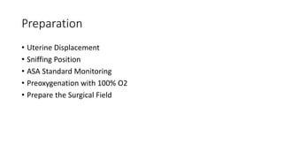 Preparation
• Uterine Displacement
• Sniffing Position
• ASA Standard Monitoring
• Preoxygenation with 100% O2
• Prepare the Surgical Field
 