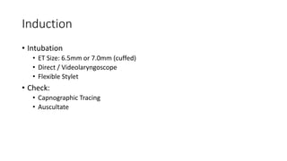 Induction
• Intubation
• ET Size: 6.5mm or 7.0mm (cuffed)
• Direct / Videolaryngoscope
• Flexible Stylet
• Check:
• Capnographic Tracing
• Auscultate
 