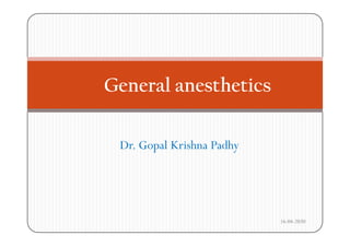 General anesthetics
Dr. Gopal Krishna Padhyp y
16-04-2020
 