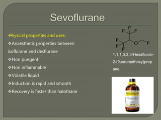 —Physical properties and uses:
Anaesthetic properties between
isoflurane and desflurane
Non pungent
Non inflammable
Volatile liquid
Induction is rapid and smooth
Recovery is faster than halothane
1,1,1,3,3,3-Hexafluoro-
2-(fluoromethoxy)prop
ane
 