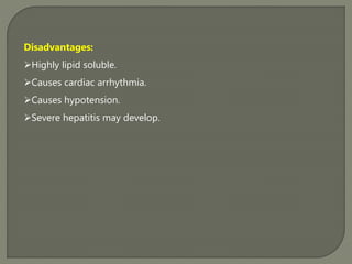 Disadvantages:
Highly lipid soluble.
Causes cardiac arrhythmia.
Causes hypotension.
Severe hepatitis may develop.
 