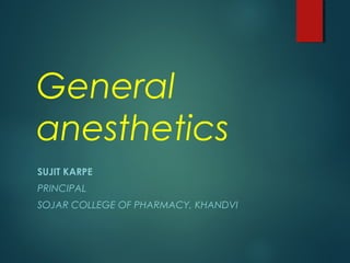 General
anesthetics
SUJIT KARPE
PRINCIPAL
SOJAR COLLEGE OF PHARMACY, KHANDVI
 