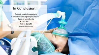 In Conclusion: 
• Type of surgical procedure 
• Duration of surgical procedure 
• Type of anesthesia 
• PATIENT 
• Risk vs Benefit 
• ALWAYS monitor 
 