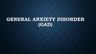 GENERAL ANXIETY DISORDER
(GAD)
 