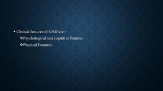  Clinical features of GAD are:-
Psychological and cognitive features.
Physical Features.
 