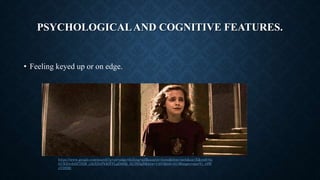 • Feeling keyed up or on edge.
PSYCHOLOGICALAND COGNITIVE FEATURES.
https://www.google.com/search?q=on+edge+feeling+gif&source=lnms&tbm=isch&sa=X&ved=0a
hUKEwih6Z7SlM_jAhXDrFkKHYLpDd0Q_AUIESgB&biw=1407&bih=613#imgrc=spwVj_y9W
eYDSM:
 