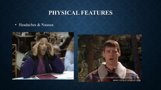 PHYSICAL FEATURES
https://giphy.com/gifs/will-smith-fresh-prince-of-bel-air-ypW86tTXxGh0s
https://giphy.com/gifs/smelling-KtPsCn9wjUx1e
• Headaches & Nausea.
 