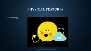 PHYSICAL FEATURES
• Sweating.
https://giphy.com/gifs/gif-this-vwjAf1EsSG7k1Jbtkx
 