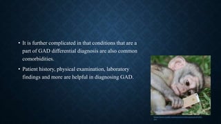 • It is further complicated in that conditions that are a
part of GAD differential diagnosis are also common
comorbidities.
• Patient history, physical examination, laboratory
findings and more are helpful in diagnosing GAD.
https://www.tumblr.com/search/its%20complicated%20ly
rics
 
