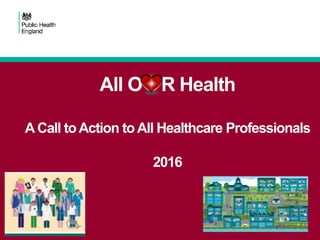 All O R Health
ACall toAction toAll Healthcare Professionals
2016
 