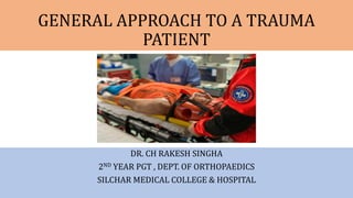 GENERAL APPROACH TO A TRAUMA
PATIENT
DR. CH RAKESH SINGHA
2ND YEAR PGT , DEPT. OF ORTHOPAEDICS
SILCHAR MEDICAL COLLEGE & HOSPITAL
 