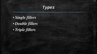 Types
▪ Single fillers
▪ Double fillers
▪ Triple fillers
 