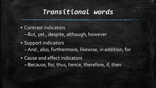 Transitional words
▪ Contrast indicators
–But, yet , despite, although, however
▪ Support indicators
–And , also, furthermore, likewise, inaddition, for
▪ Cause and effect indicators
–Because, for, thus, hence, therefore, if, then
 