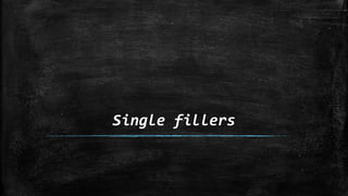 Single fillers
 