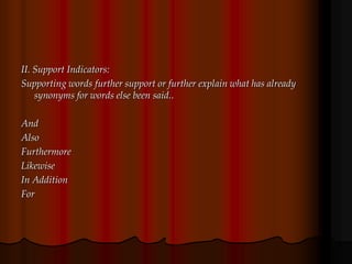 II. Support Indicators:
Supporting words further support or further explain what has already
synonyms for words else been said..
And
Also
Furthermore
Likewise
In Addition
For
 