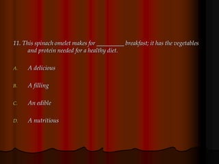 11. This spinach omelet makes for _________ breakfast; it has the vegetables
and protein needed for a healthy diet.
A. A delicious
B. A filling
C. An edible
D. A nutritious
 