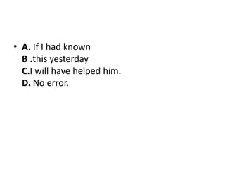 • A. If I had known
B .this yesterday
C.I will have helped him.
D. No error.
 