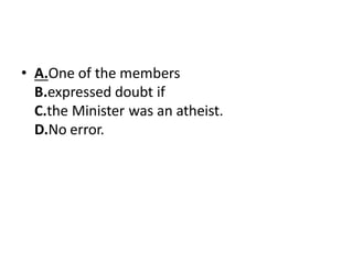 • A.One of the members
B.expressed doubt if
C.the Minister was an atheist.
D.No error.
 