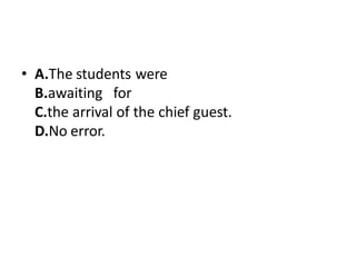 • A.The students were
B.awaiting for
C.the arrival of the chief guest.
D.No error.
 