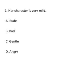 1. Her character is very mild.
A. Rude
B. Bad
C. Gentle
D. Angry
 