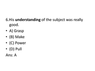 6.His understanding of the subject was really
good.
• A) Grasp
• (B) Make
• (C) Power
• (D) Pull
Ans: A
 