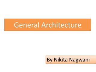 General Architecture
By Nikita Nagwani
 