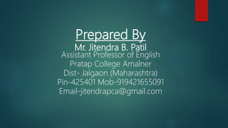 Prepared By
Mr. Jitendra B. Patil
Assistant Professor of English
Pratap College Amalner
Dist- Jalgaon (Maharashtra)
Pin-425401 Mob-919421655091
Email-jitendrapca@gmail.com
 