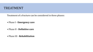 TREATMENT
Treatment of a fracture can be considered in three phases:
• Phase I - Emergency care
• Phase II - Definitive care
• Phase III - Rehabilitation
 