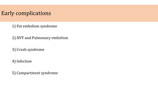 Early complications
1) Fat embolism syndrome
2) DVT and Pulmonary embolism
3) Crush syndrome
4) Infection
5) Compartment syndrome
 