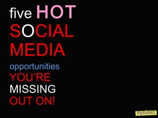 five HOT
SOCIAL
MEDIA
opportunities
YOU’RE
MISSING
OUT ON!
 