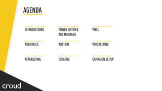AGENDA
INTRODUCTIONS POWEREDITOR&
ADSMANAGER
PIXEL
AUDIENCES AUCTION PROSPECTING
RETARGETING CREATIVE CAMPAIGNSETUP
 