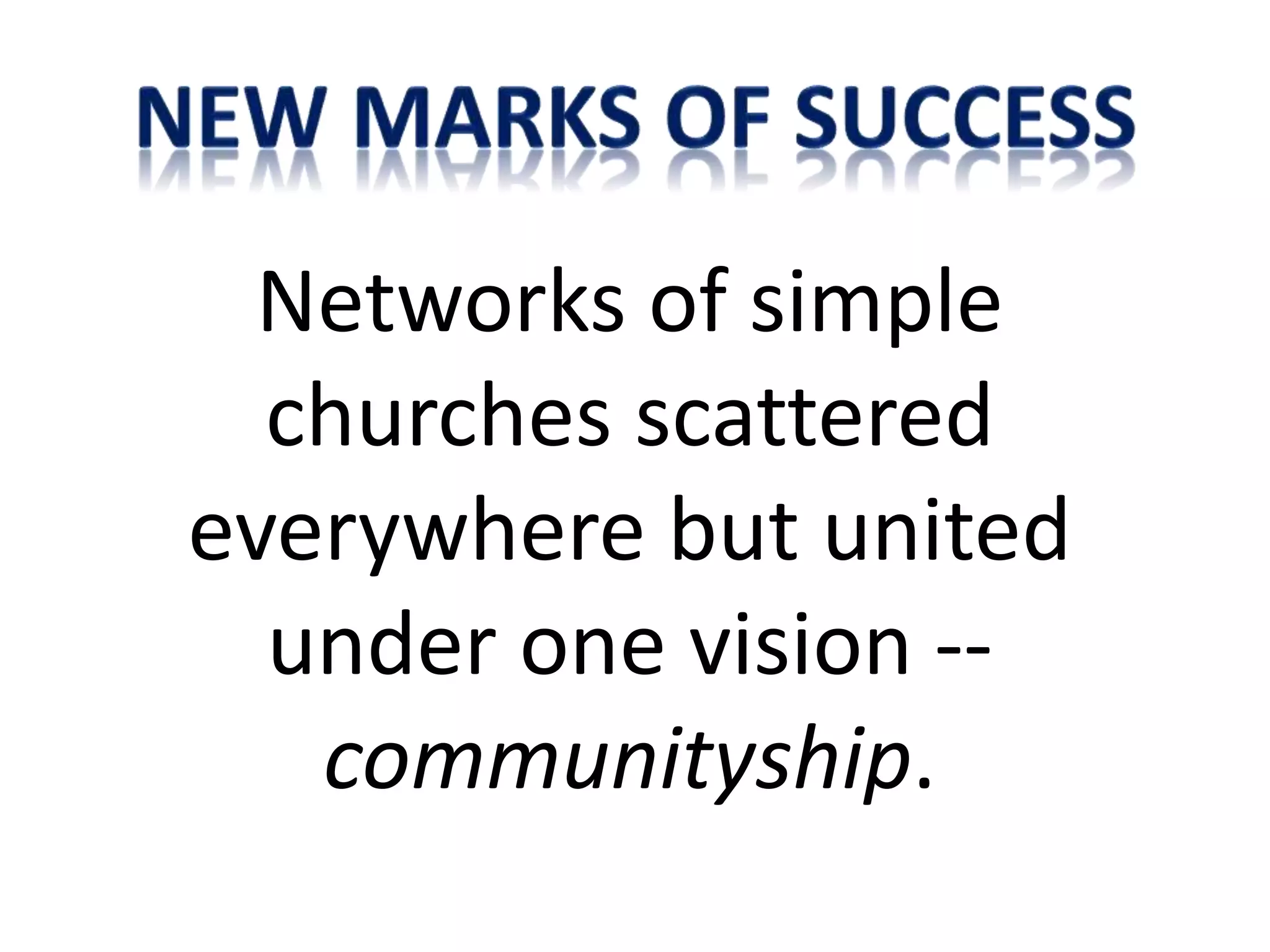 Networks of simple
churches scattered
everywhere but united
under one vision --
communityship.
 