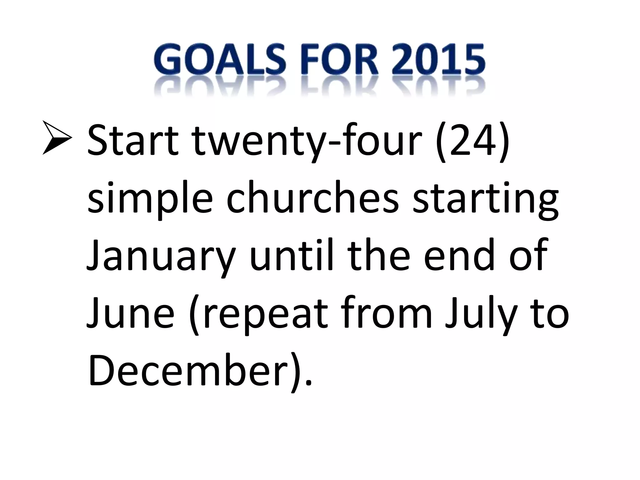  Start twenty-four (24)
simple churches starting
January until the end of
June (repeat from July to
December).
 