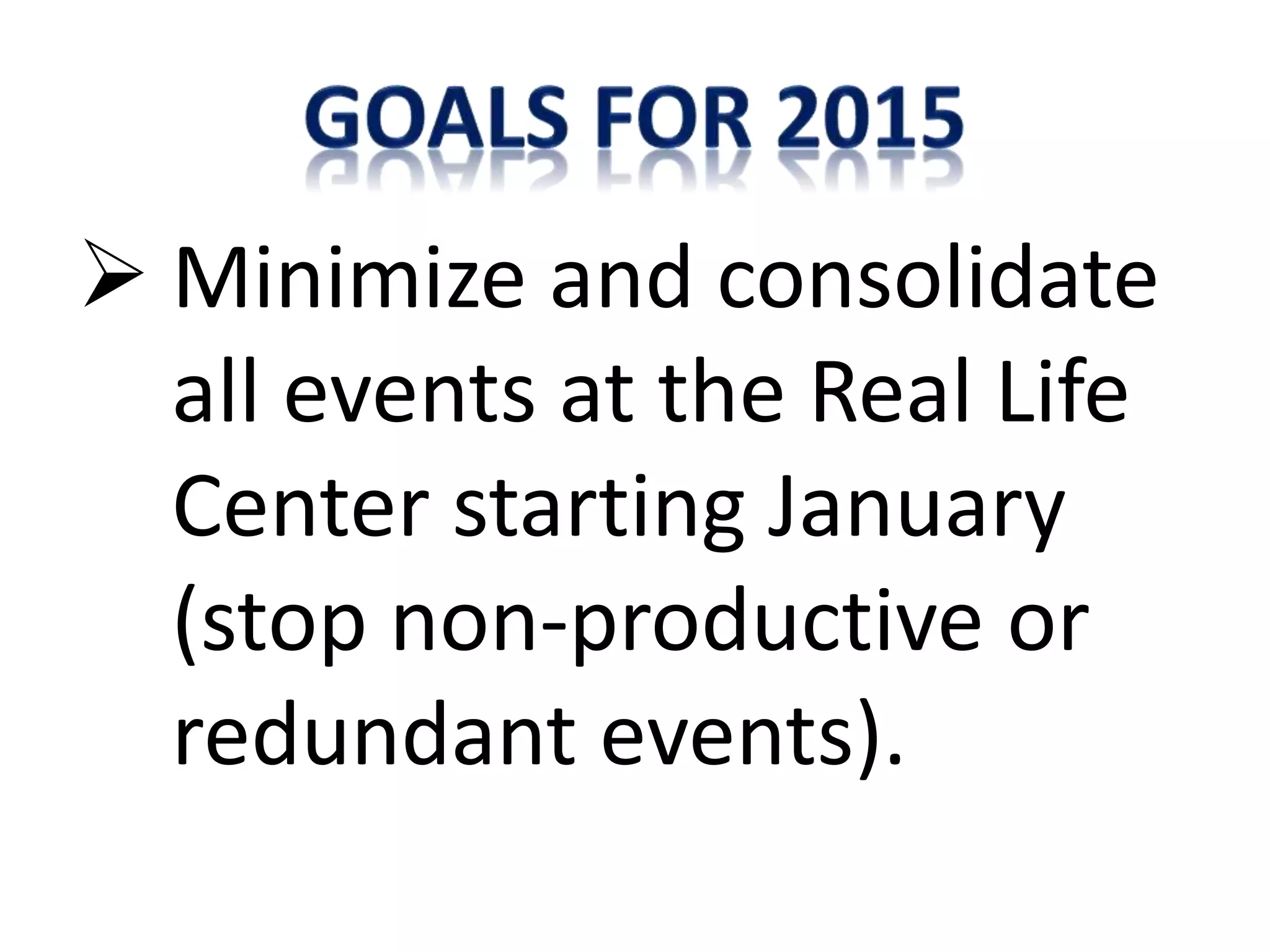  Minimize and consolidate
all events at the Real Life
Center starting January
(stop non-productive or
redundant events).
 