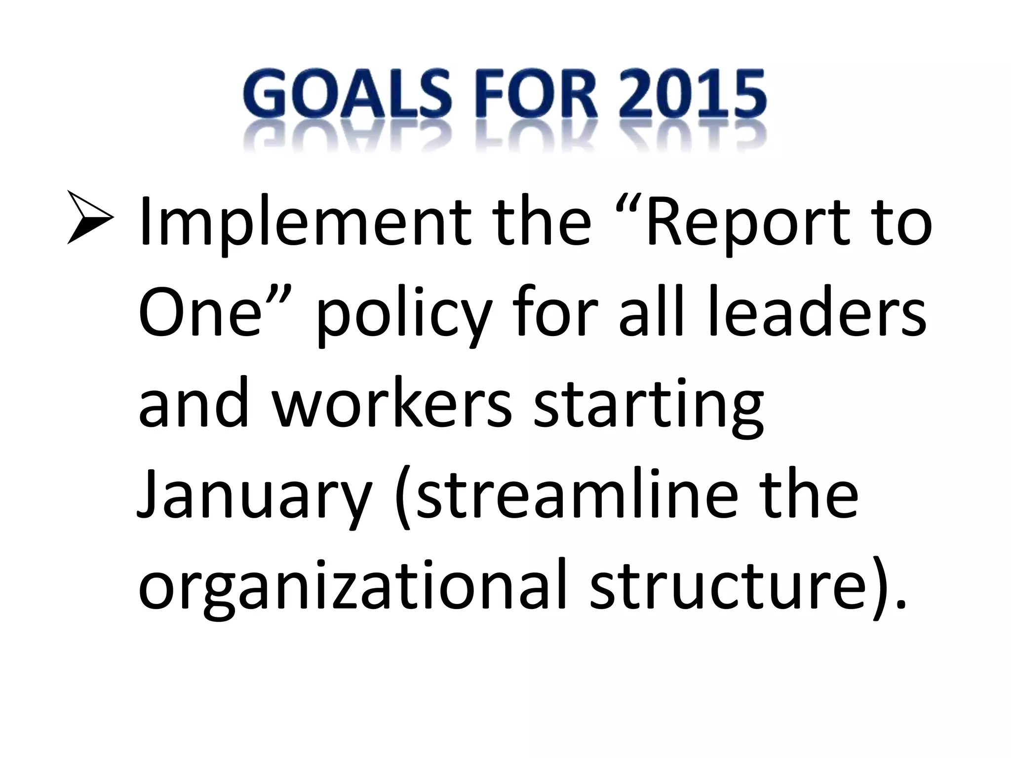  Implement the “Report to
One” policy for all leaders
and workers starting
January (streamline the
organizational structure).
 