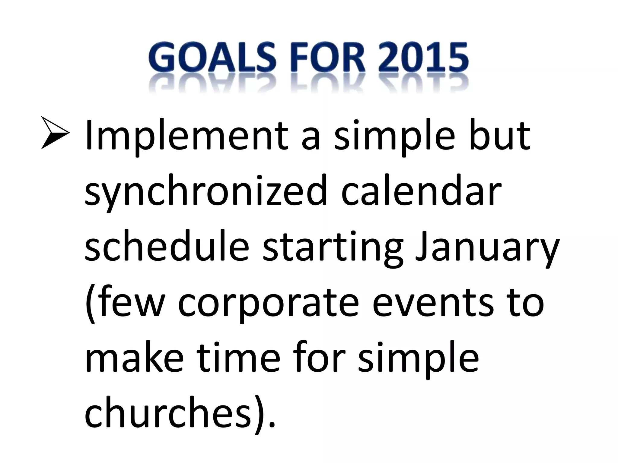  Implement a simple but
synchronized calendar
schedule starting January
(few corporate events to
make time for simple
churches).
 