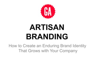 ARTISAN BRANDING How to Create an Enduring Brand Identity  That Grows with Your Company 