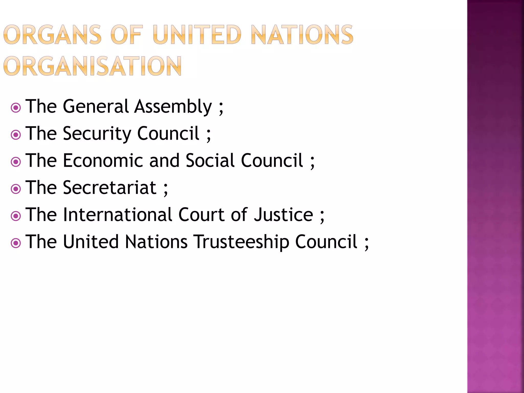  The General Assembly ;
 The Security Council ;
 The Economic and Social Council ;
 The Secretariat ;
 The International Court of Justice ;
 The United Nations Trusteeship Council ;
 