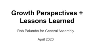 Growth Perspectives +
Lessons Learned
Rob Palumbo for General Assembly
April 2020
 
