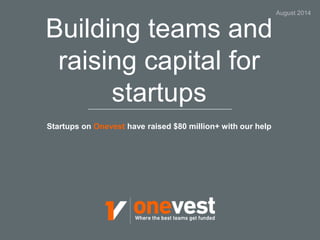 Building teams and 
raising capital for 
startups 
Startups on Onevest have raised $80 million+ with our help 
August 2014 
 
