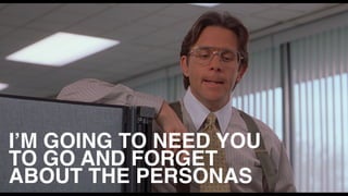 I’M GOING TO NEED YOU
TO GO AND FORGET
ABOUT THE PERSONAS
 