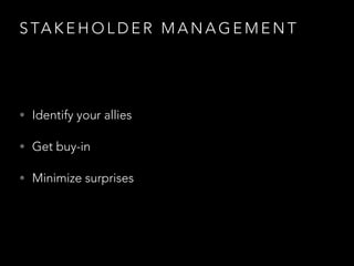 S TA K E H O L D E R S
This one is big and scary so let’s get it over with. Stakeholder management can be really, really h...