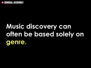 Music discovery can
often be based solely on
genre.

 