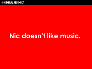 Nic doesn’t like music.

 