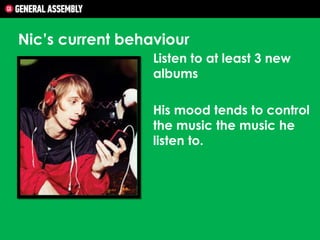 Nic’s current behaviour
Listen to at least 3 new
albums
His mood tends to control
the music the music he
listen to.

 
