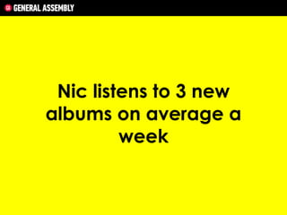 Nic listens to 3 new
albums on average a
week

 